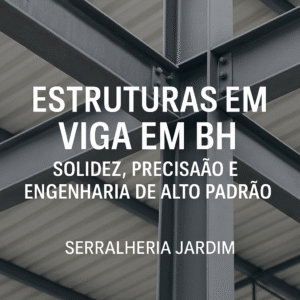 Estruturas em Viga em BH Solidez, Precisão e Engenharia de Alto Padrão com a Serralheria Jardim
