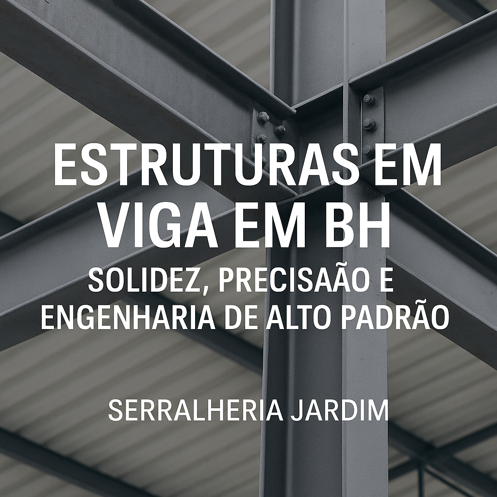 Estruturas em Viga em BH Solidez, Precisão e Engenharia de Alto Padrão com a Serralheria Jardim
