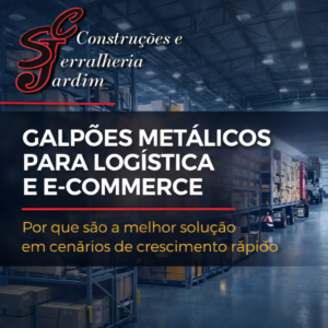 Galpões Metálicos para Logística e E-commerce Por que são a melhor solução em cenários de crescimento rápido
